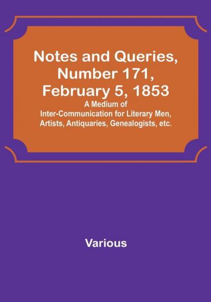 Notes and Queries|Number 171 February 5 1853 : A Medium of Inter-communication for Literary Men Artists Antiquaries Genealogists etc.