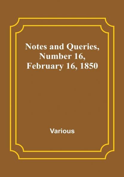 Notes and Queries|Number 16 February 16 1850