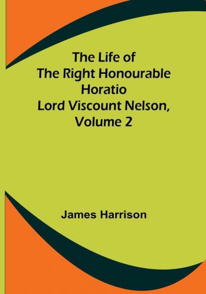 The Life of the Right Honourable Horatio Lord Viscount Nelson| Volume 2