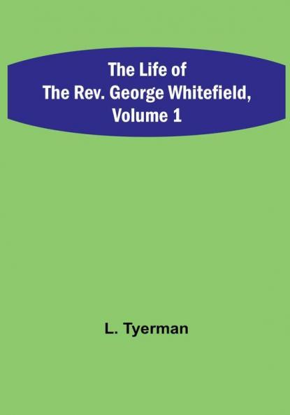 The Life of the Rev. George Whitefield | Volume 1
