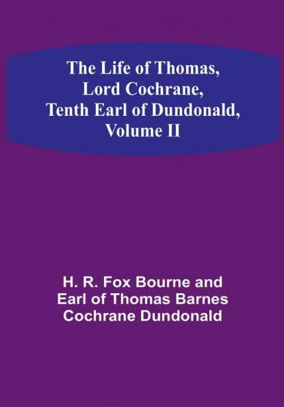 The Life of Thomas Lord Cochrane Tenth Earl of Dundonald| Volume II