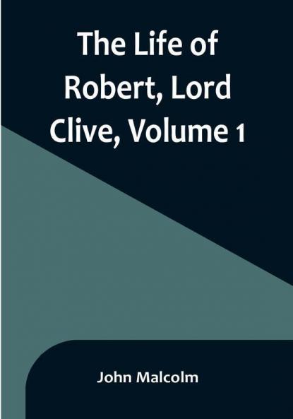 The Life of Robert Lord Clive| Volume 1 : Collected from the Family Papers Communicated by the Earl of Powis