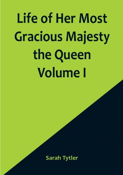 Life of Her Most Gracious Majesty the Queen | Volume I