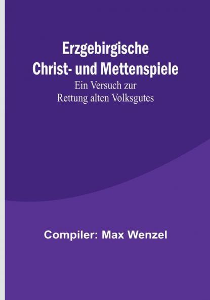 Erzgebirgische Christ- und Mettenspiele:  Ein Versuch zur Rettung alten Volksgutes