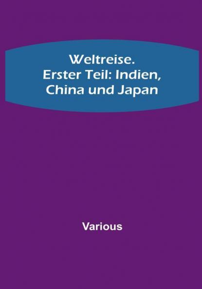 Weltreise. Erster Teil: Indien China und Japan