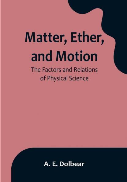 Matter Ether and Motion: The Factors and Relations of Physical Science