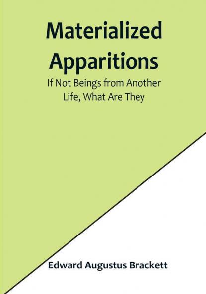 Materialized Apparitions: If Not Beings from Another Life What Are They