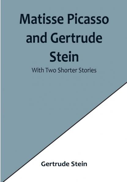 Matisse Picasso and Gertrude Stein:  With Two Shorter Stories