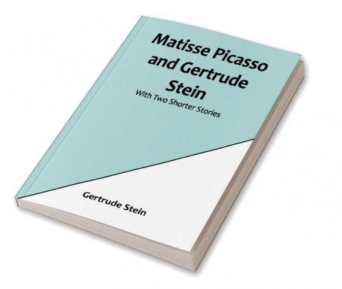 Matisse Picasso and Gertrude Stein:  With Two Shorter Stories