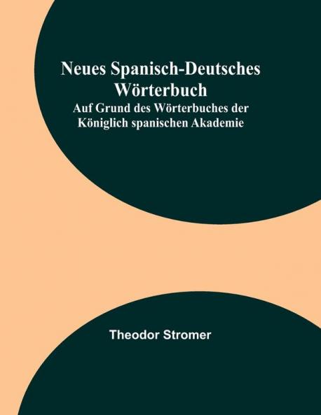 Neues Spanisch-Deutsches W��rterbuch; Auf Grund des W��rterbuches der K��niglich spanischen Akademie