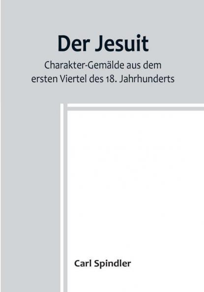 Der Jesuit:  Charakter-Gemälde aus dem ersten Viertel des 18. Jahrhunderts