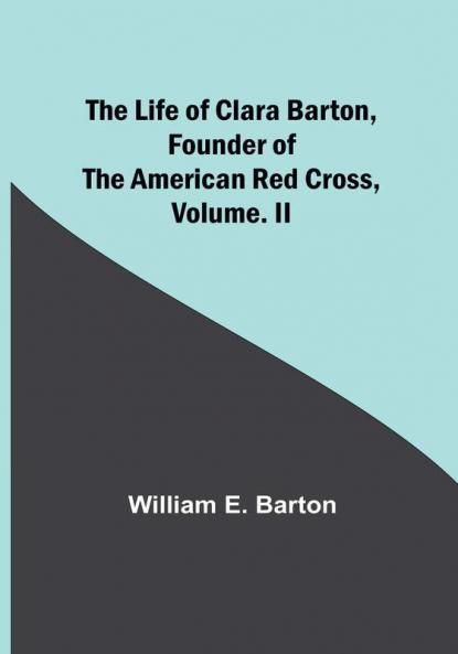The Life of Clara Barton Founder of the American Red Cross| Volume. II