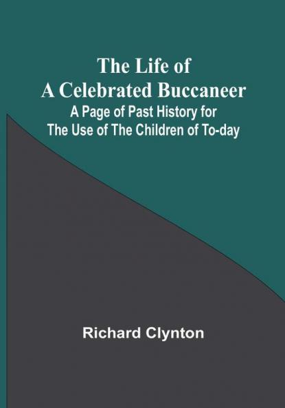 The Life of a Celebrated Buccaneer: A Page of Past History for the Use of the Children of To-day