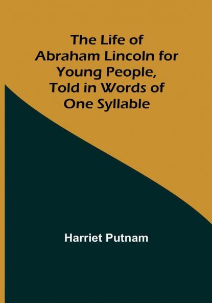 The Life of Abraham Lincoln for Young People Told in Words of One Syllable