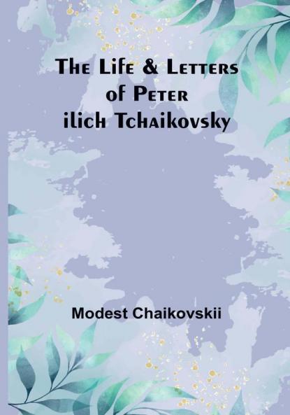The Life & Letters of Peter Ilich Tchaikovsky
