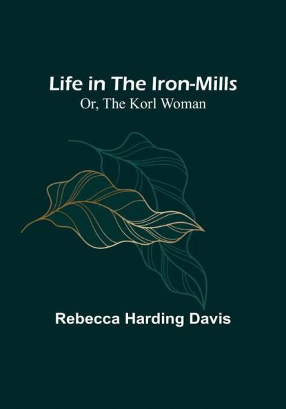 Life in the Iron-Mills:  Or The Korl Woman