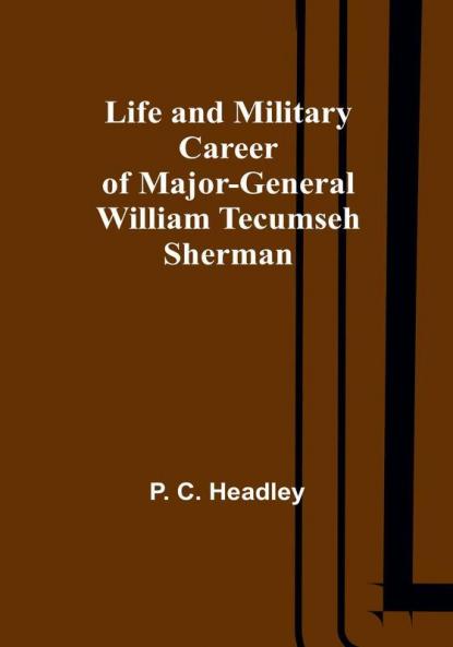 Life and Military Career of Major-General William Tecumseh Sherman