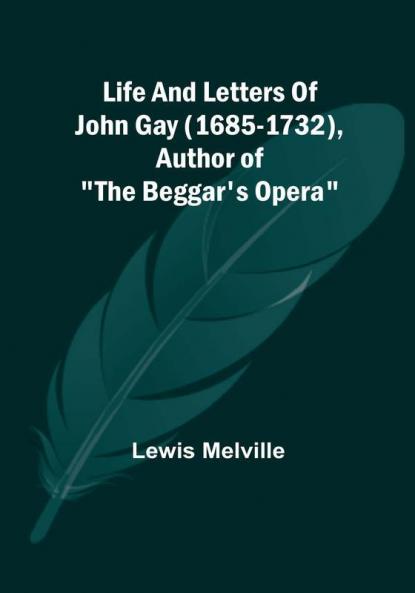 Life and Letters of John Gay (1685-1732) Author of "The Beggar's Opera"