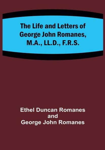 The Life and Letters of George John Romanes M.A. LL.D. F.R.S.