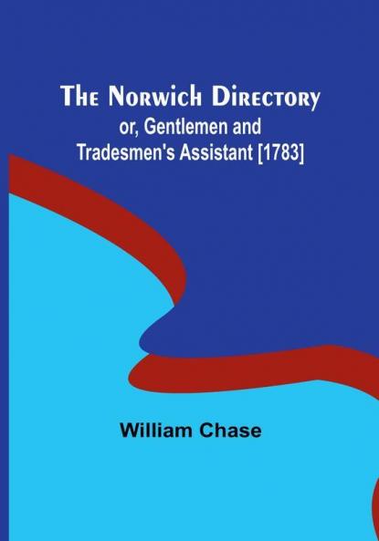 The Norwich Directory:  or Gentlemen and Tradesmen's Assistant [1783]
