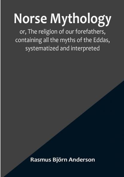 Norse mythology:  or The religion of our forefathers containing all the myths of the Eddas systematized and interpreted