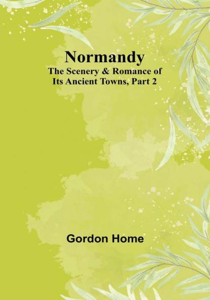 Normandy: The Scenery & Romance of Its Ancient Towns| Part 2