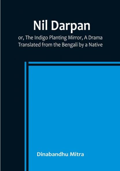 Nil Darpan:  or The Indigo Planting Mirror A Drama. :  Translated from the Bengali by a Native.