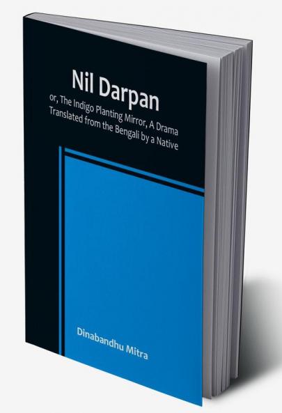 Nil Darpan:  or The Indigo Planting Mirror A Drama. :  Translated from the Bengali by a Native.