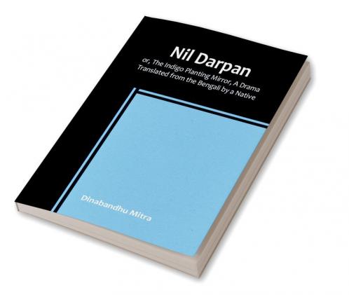 Nil Darpan:  or The Indigo Planting Mirror A Drama. :  Translated from the Bengali by a Native.
