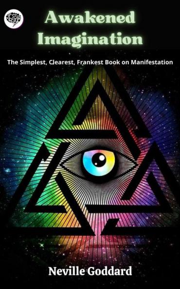 Awakened Imagination: The Simplest Clearest Frankest Book on Manifestation