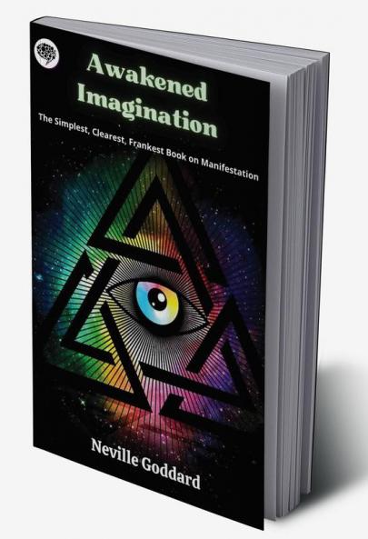 Awakened Imagination: The Simplest Clearest Frankest Book on Manifestation