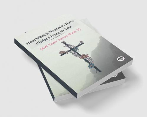 Man: What it Means to Have Christ Living in You (AW Tozer Series Book 3)