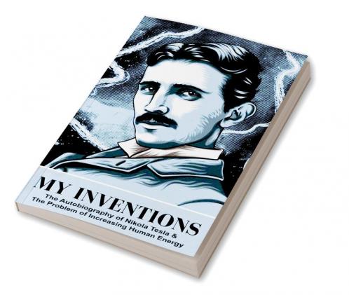 My Inventions: The Autobiography of Nikola Tesla & The Problem of Increasing Human Energy
