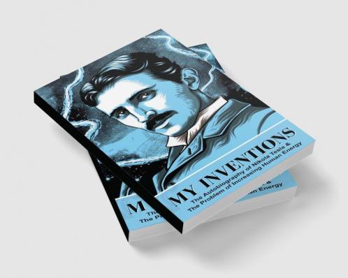 My Inventions: The Autobiography of Nikola Tesla & The Problem of Increasing Human Energy