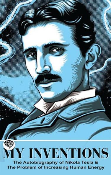 My Inventions: The Autobiography of Nikola Tesla & The Problem of Increasing Human Energy