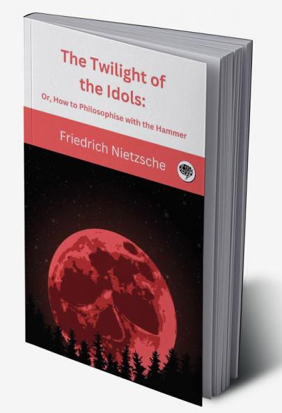 The Twilight of the Idols: Or How to Philosophise with the Hammer