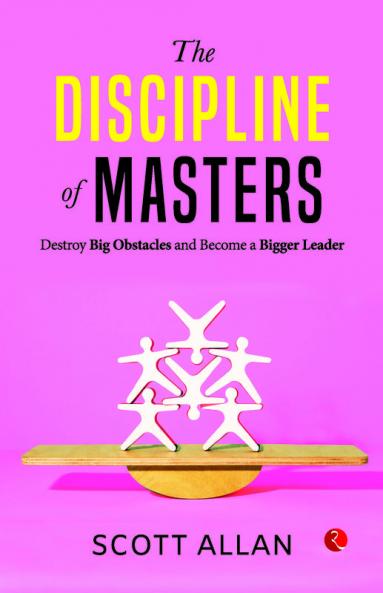 The Discipline of Masters : Destroy Big Obstacles and Become a Bigger Leader
