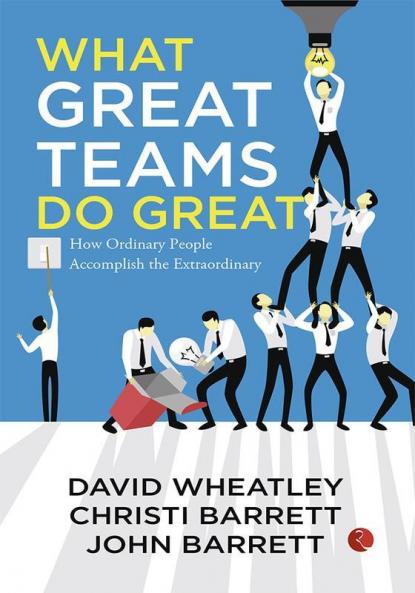 What Great Teams Do Great: How Ordinary People Accomplish the Extraordinary