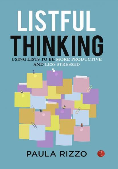 Listful Thinking : Thinking Using Lists to Be More Productive Successful and Less Stressed