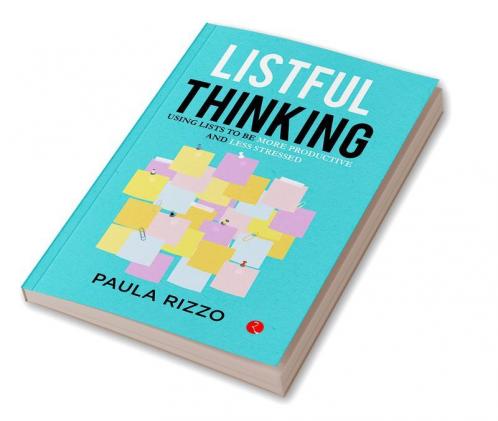 Listful Thinking : Thinking Using Lists to Be More Productive Successful and Less Stressed