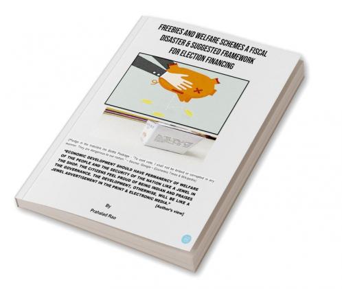 FREEBIES AND WELFARE SCHEMES A FISCAL DISASTER & SUGGESTED FRAMEWORK FOR ELECTION FINANCING