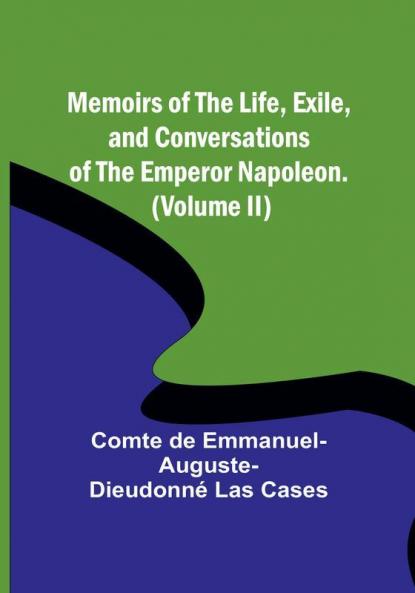 Memoirs of the life exile and conversations of the Emperor Napoleon. (Volume II)