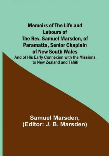 Memoirs of the Life and Labours of the Rev. Samuel Marsden of Paramatta Senior Chaplain of New South Wales: and of His Early Connexion with the Missions to New Zealand and Tahiti