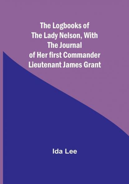 The Logbooks of the Lady NelsonWith the journal of her first commander Lieutenant James Grant