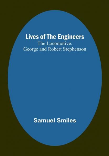 Lives of the Engineers: The Locomotive. George and Robert Stephenson