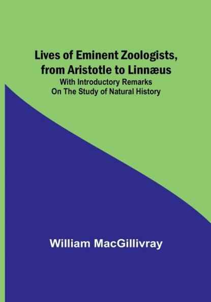 Lives of Eminent Zoologists from Aristotle to Linnæus: with Introductory remarks on the Study of Natural History