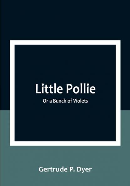 Little Pollie: Or a Bunch of Violets