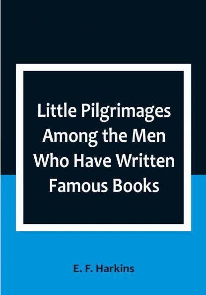 Little Pilgrimages Among the Men Who Have Written Famous Books