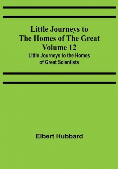 Little Journeys to the Homes of the Great - Volume 12: Little Journeys to the Homes of Great Scientists