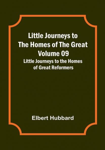 Little Journeys to the Homes of the Great - Volume 09: Little Journeys to the Homes of Great Reformers